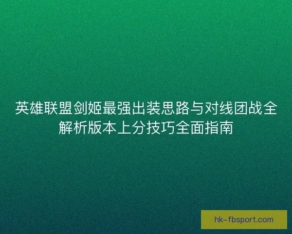 英雄联盟剑姬最强出装思路与对线团战全解析版本上分技巧全面指南